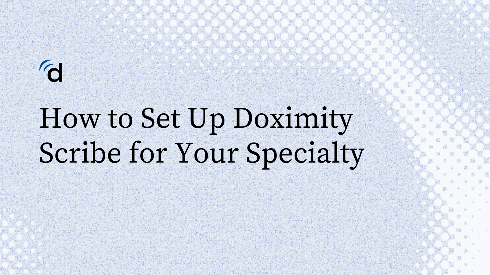 How to Set Up Doximity Scribe for Your Specialty - Education | Doximity