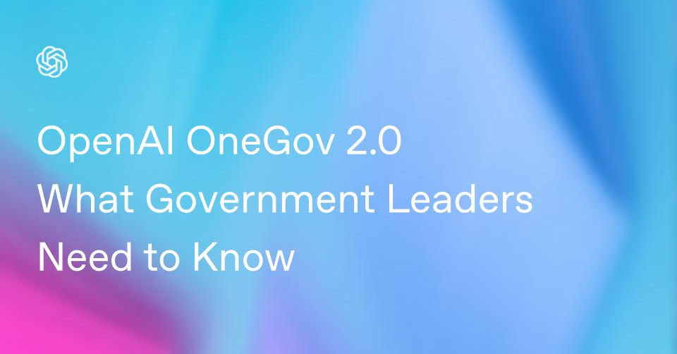OpenAI OneGov 2.0: ما يحتاج القادة الحكوميون لمعرفته